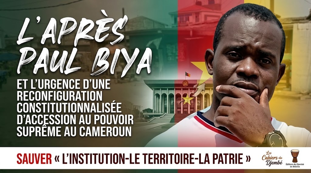 L’après Paul Biya et l’urgence d’une reconfiguration constitutionnalisée d’accession au pouvoir suprême au Cameroun : sauver « l’institution-le territoire-la patrie »